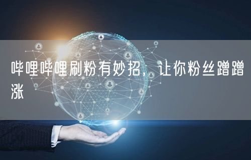 哔哩哔哩刷粉有妙招，让你粉丝蹭蹭涨