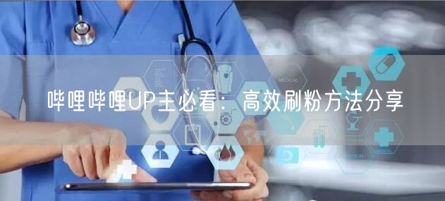 哔哩哔哩UP主必看：高效刷粉方法分享