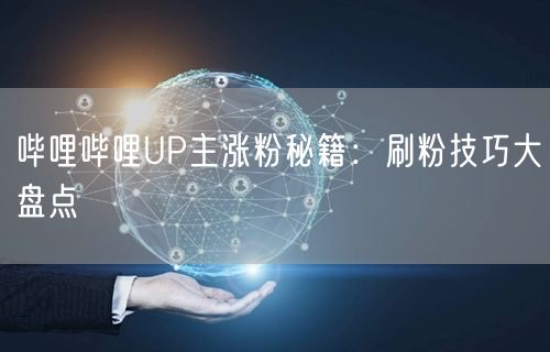 哔哩哔哩UP主涨粉秘籍：刷粉技巧大盘点