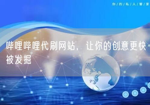 哔哩哔哩代刷网站，让你的创意更快被发掘