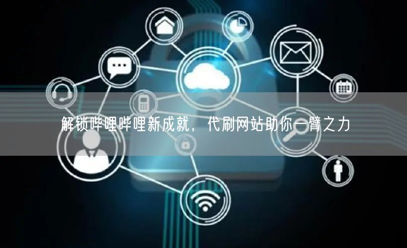 解锁哔哩哔哩新成就，代刷网站助你一臂之力