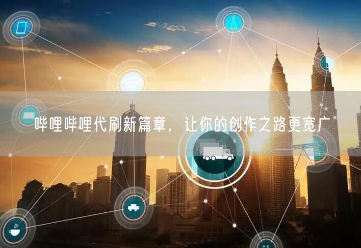 哔哩哔哩代刷新篇章，让你的创作之路更宽广