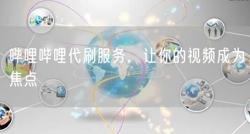 哔哩哔哩代刷服务，让你的视频成为焦点