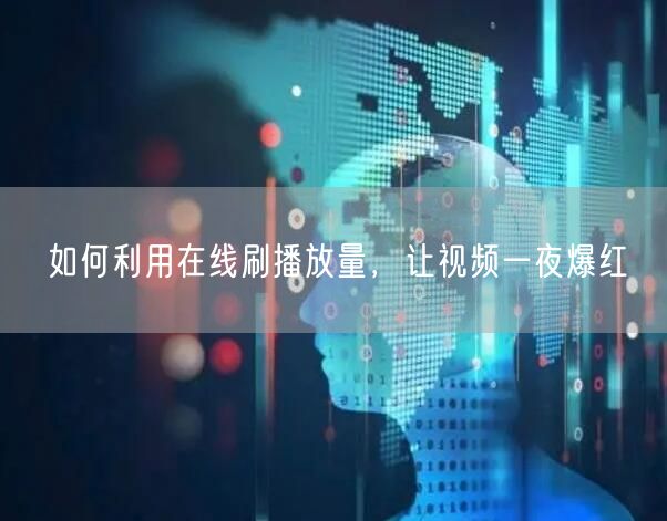 如何利用在线刷播放量，让视频一夜爆红