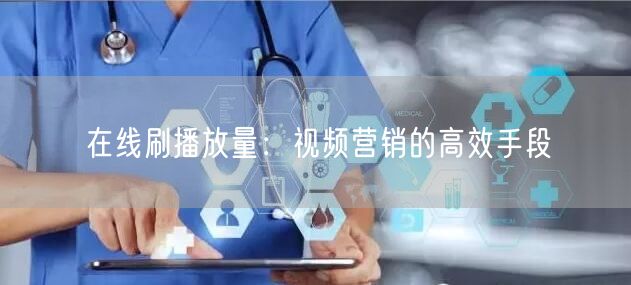在线刷播放量：视频营销的高效手段