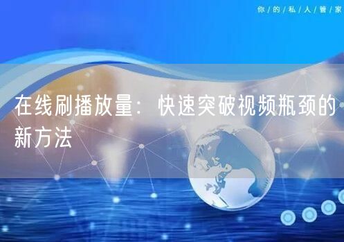 在线刷播放量：快速突破视频瓶颈的新方法