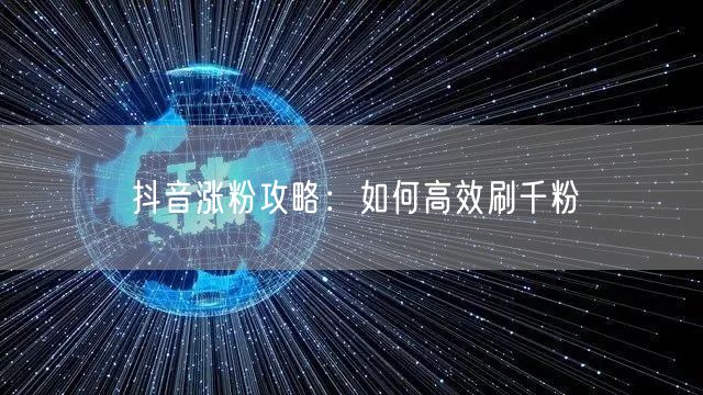 抖音涨粉攻略：如何高效刷千粉