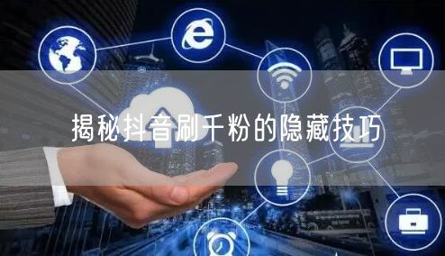 揭秘抖音刷千粉的隐藏技巧
