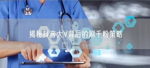 揭秘抖音大V背后的刷千粉策略
