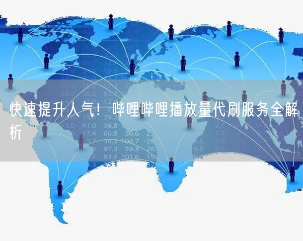 快速提升人气！哔哩哔哩播放量代刷服务全解析