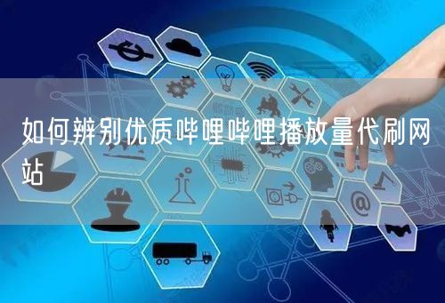 如何辨别优质哔哩哔哩播放量代刷网站