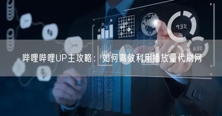 哔哩哔哩UP主攻略：如何高效利用播放量代刷网