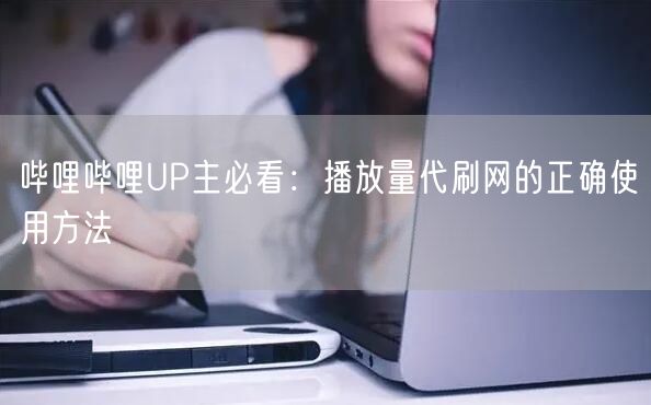 哔哩哔哩UP主必看：播放量代刷网的正确使用方法