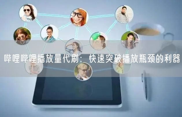 哔哩哔哩播放量代刷：快速突破播放瓶颈的利器