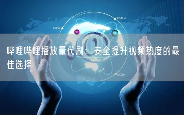 哔哩哔哩播放量代刷：安全提升视频热度的最佳选择