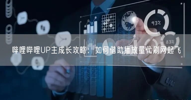 哔哩哔哩UP主成长攻略：如何借助播放量代刷网起飞