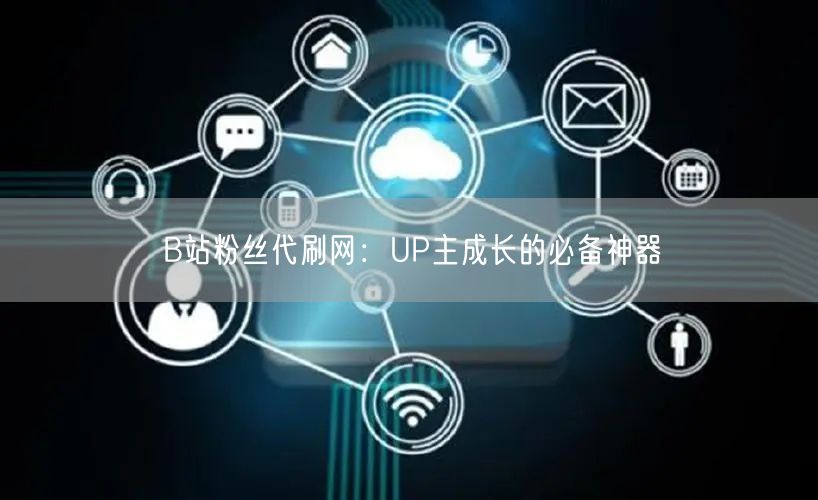 B站粉丝代刷网：UP主成长的必备神器