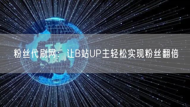粉丝代刷网：让B站UP主轻松实现粉丝翻倍