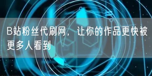 B站粉丝代刷网，让你的作品更快被更多人看到