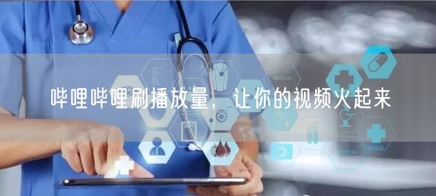 哔哩哔哩刷播放量，让你的视频火起来