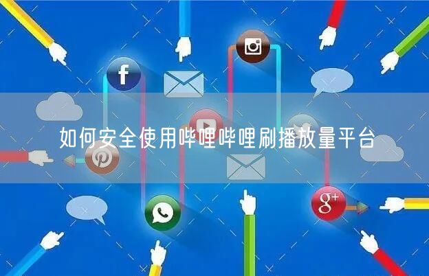 如何安全使用哔哩哔哩刷播放量平台