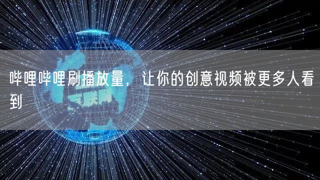 哔哩哔哩刷播放量，让你的创意视频被更多人看到