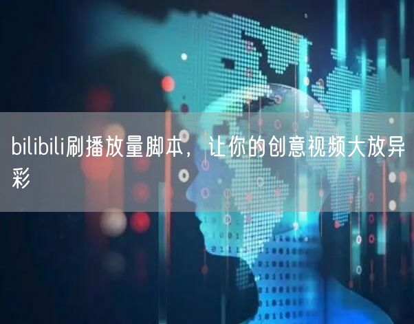 bilibili刷播放量脚本，让你的创意视频大放异彩
