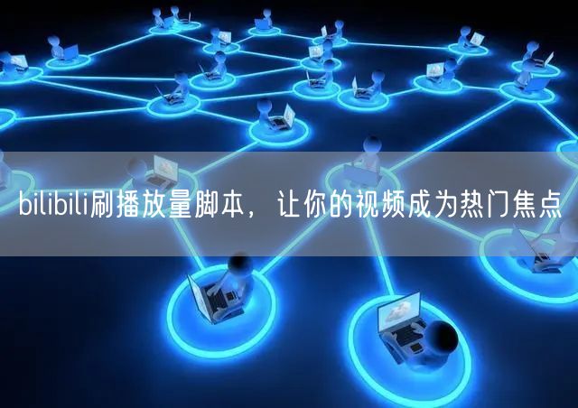 bilibili刷播放量脚本，让你的视频成为热门焦点