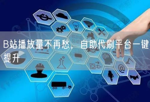 B站播放量不再愁，自助代刷平台一键提升