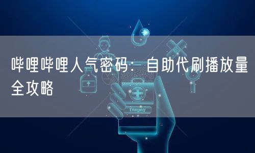 哔哩哔哩人气密码：自助代刷播放量全攻略