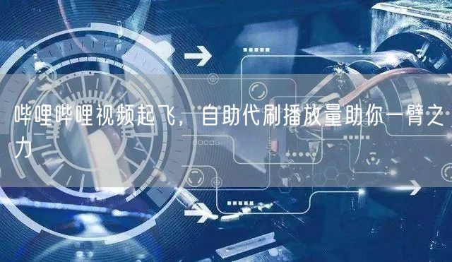 哔哩哔哩视频起飞，自助代刷播放量助你一臂之力