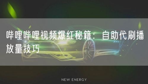 哔哩哔哩视频爆红秘籍：自助代刷播放量技巧
