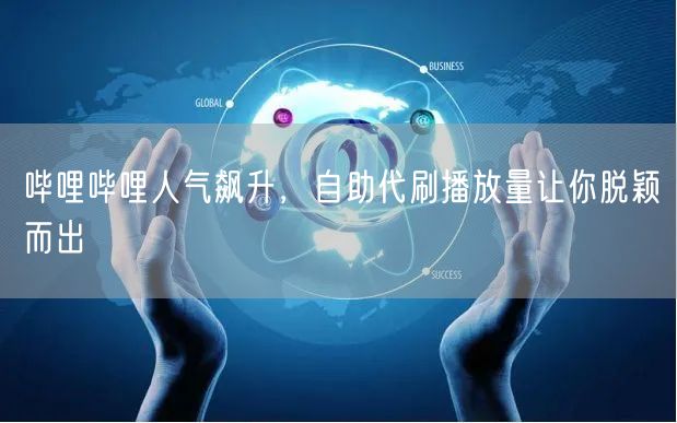 哔哩哔哩人气飙升，自助代刷播放量让你脱颖而出