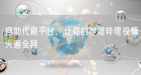 自助代刷平台，让你的哔哩哔哩视频火遍全网