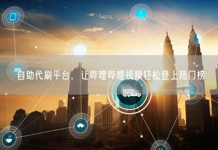自助代刷平台，让哔哩哔哩视频轻松登上热门榜