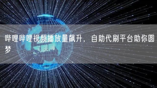 哔哩哔哩视频播放量飙升，自助代刷平台助你圆梦