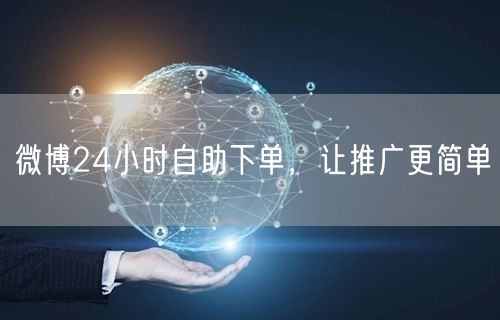微博24小时自助下单，让推广更简单