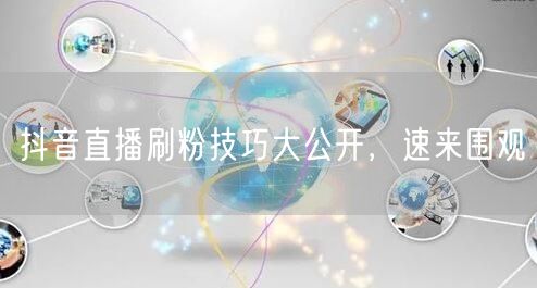 抖音直播刷粉技巧大公开，速来围观