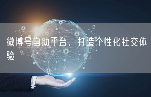 微博号自助平台，打造个性化社交体验