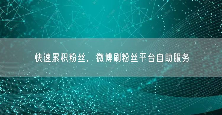 快速累积粉丝，微博刷粉丝平台自助服务