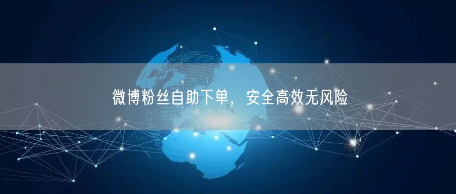微博粉丝自助下单，安全高效无风险