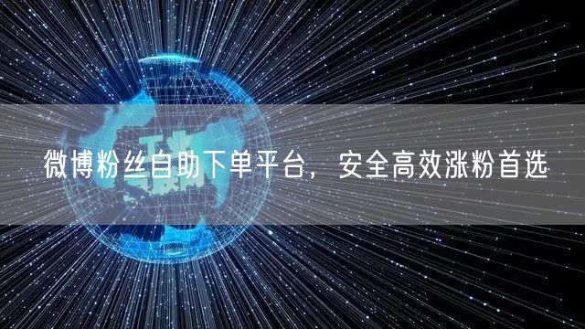 微博粉丝自助下单平台，安全高效涨粉首选