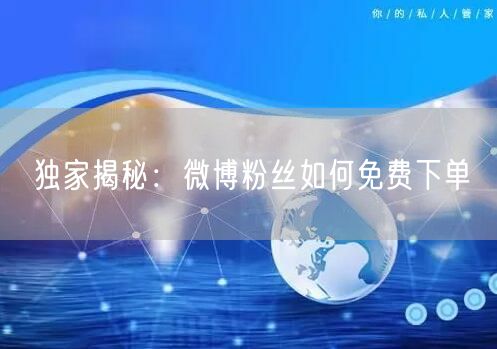 独家揭秘：微博粉丝如何免费下单