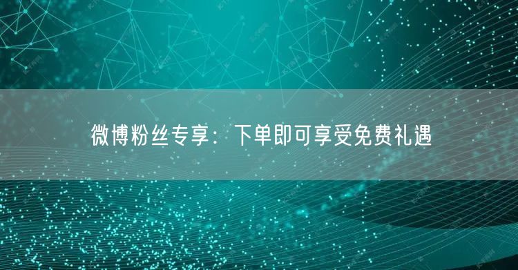 微博粉丝专享：下单即可享受免费礼遇