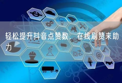 轻松提升抖音点赞数，在线刷赞来助力