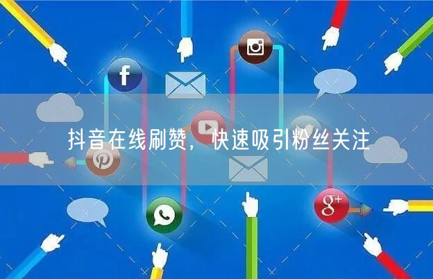 抖音在线刷赞，快速吸引粉丝关注
