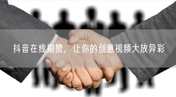 抖音在线刷赞，让你的创意视频大放异彩