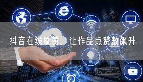 抖音在线刷赞，让作品点赞数飙升