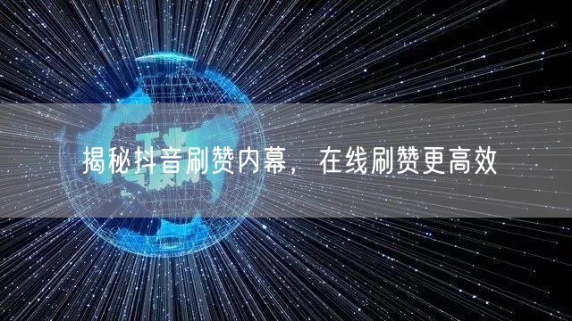 揭秘抖音刷赞内幕，在线刷赞更高效