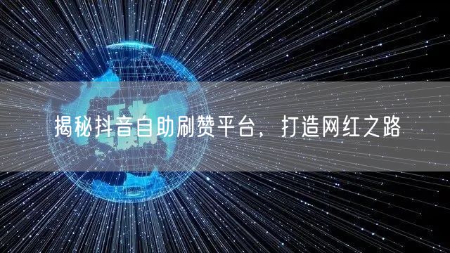 揭秘抖音自助刷赞平台，打造网红之路